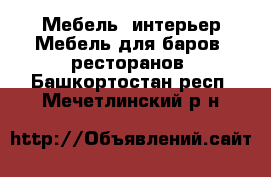 Мебель, интерьер Мебель для баров, ресторанов. Башкортостан респ.,Мечетлинский р-н